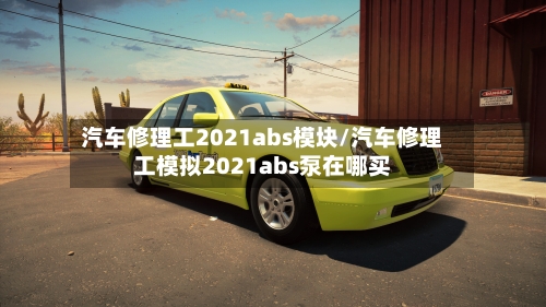 汽车修理工2021abs模块/汽车修理工模拟2021abs泵在哪买-第1张图片
