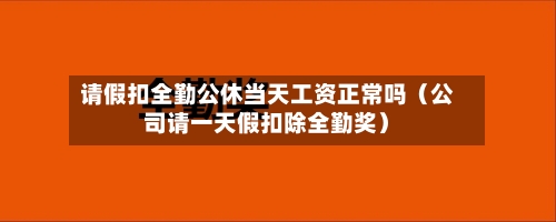 请假扣全勤公休当天工资正常吗(公司请一天假扣除全勤奖)-第1张图片