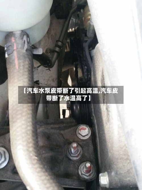 【汽车水泵皮带断了引起高温,汽车皮带断了水温高了】-第1张图片