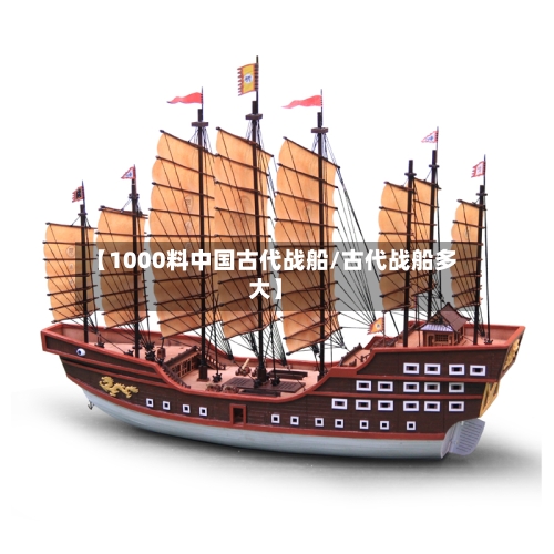 【1000料中国古代战船/古代战船多大】-第1张图片