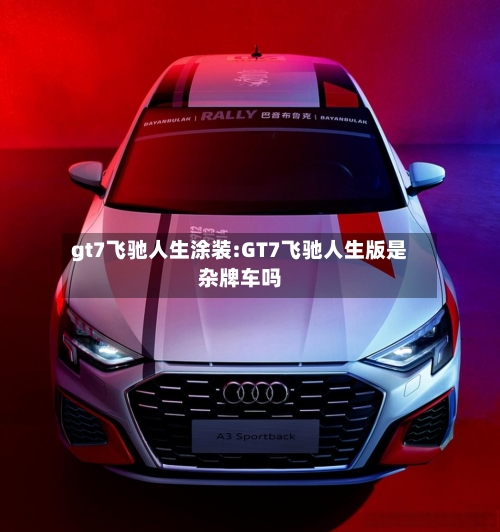 gt7飞驰人生涂装:GT7飞驰人生版是杂牌车吗-第1张图片