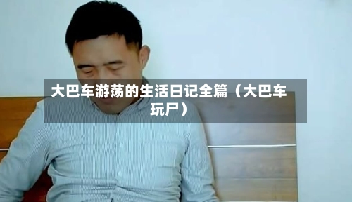 大巴车游荡的生活日记全篇(大巴车玩尸)-第1张图片