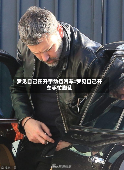 梦见自己在开手动挡汽车:梦见自己开车手忙脚乱-第1张图片