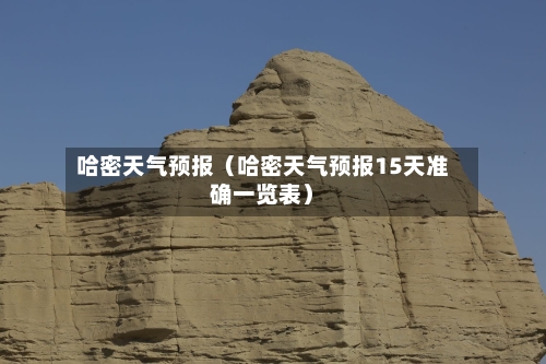 哈密天气预报(哈密天气预报15天准确一览表)-第1张图片