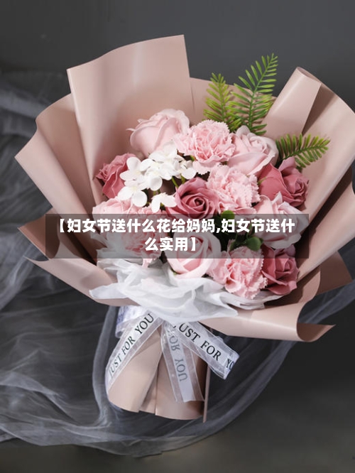 【妇女节送什么花给妈妈,妇女节送什么实用】-第1张图片