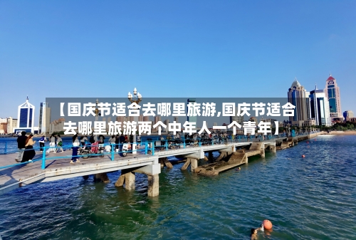 【国庆节适合去哪里旅游,国庆节适合去哪里旅游两个中年人一个青年】-第1张图片