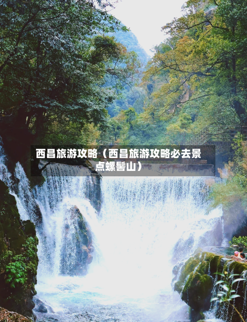 西昌旅游攻略(西昌旅游攻略必去景点螺髻山)-第1张图片