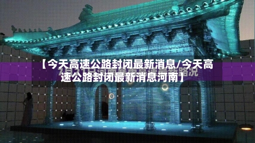 【今天高速公路封闭最新消息/今天高速公路封闭最新消息河南】-第1张图片