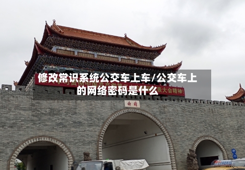 修改常识系统公交车上车/公交车上的网络密码是什么-第1张图片