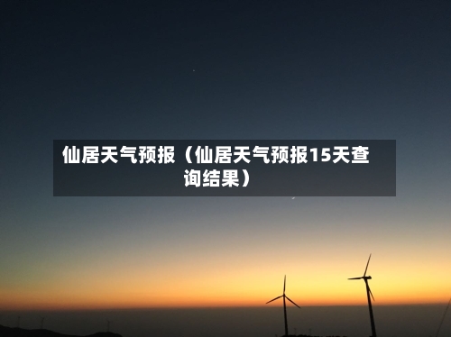 仙居天气预报（仙居天气预报15天查询结果）-第1张图片