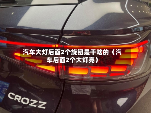 汽车大灯后面2个旋钮是干啥的(汽车后面2个大灯亮)-第1张图片