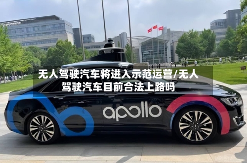 无人驾驶汽车将进入示范运营/无人驾驶汽车目前合法上路吗-第1张图片