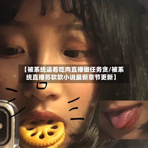 【被系统逼着吃肉直播做任务贪/被系统直播苏软软小说最新章节更新】-第1张图片