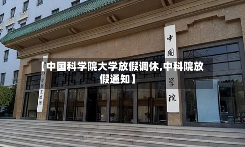 【中国科学院大学放假调休,中科院放假通知】-第1张图片