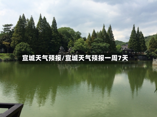 宣城天气预报/宣城天气预报一周7天-第1张图片