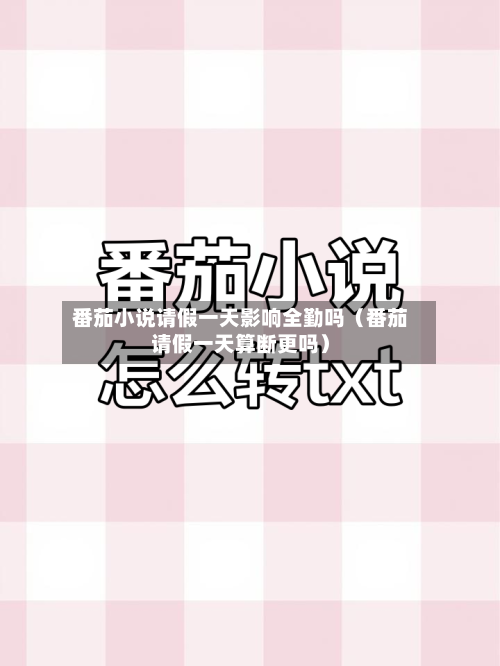 番茄小说请假一天影响全勤吗(番茄请假一天算断更吗)-第1张图片