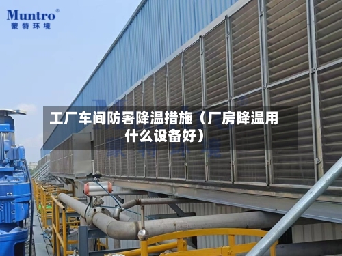 工厂车间防暑降温措施(厂房降温用什么设备好)-第1张图片