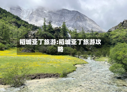 稻城亚丁旅游:稻城亚丁旅游攻略-第1张图片