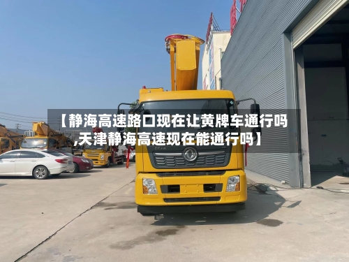 【静海高速路口现在让黄牌车通行吗,天津静海高速现在能通行吗】-第1张图片