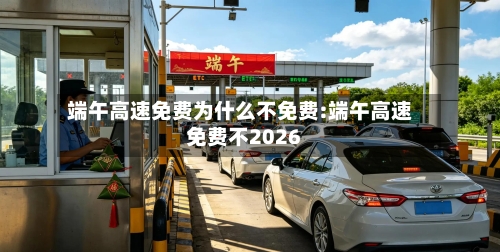 端午高速免费为什么不免费:端午高速免费不2026-第1张图片