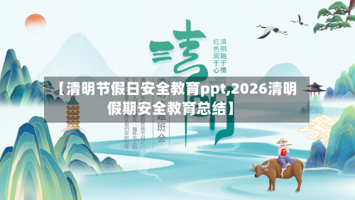 【清明节假日安全教育ppt,2026清明假期安全教育总结】-第1张图片