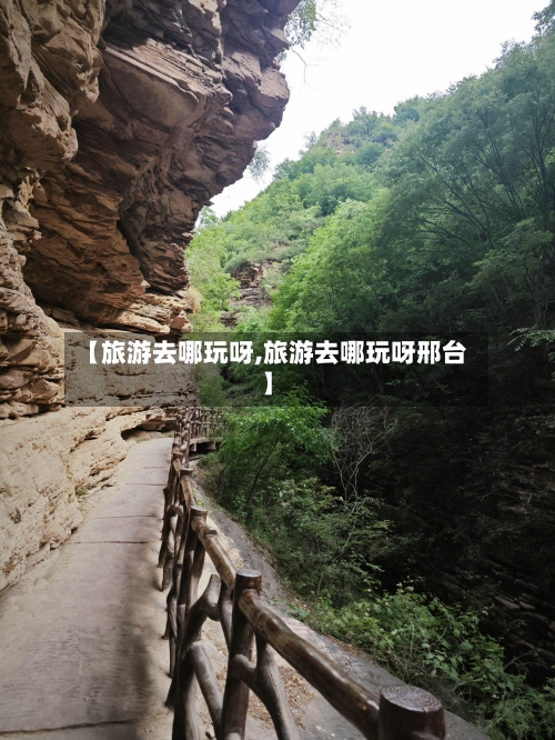 【旅游去哪玩呀,旅游去哪玩呀邢台】-第1张图片