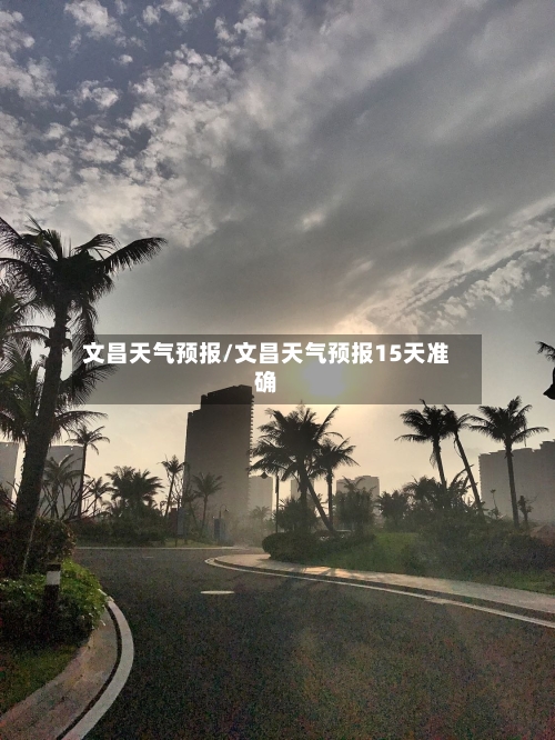 文昌天气预报/文昌天气预报15天准确-第1张图片