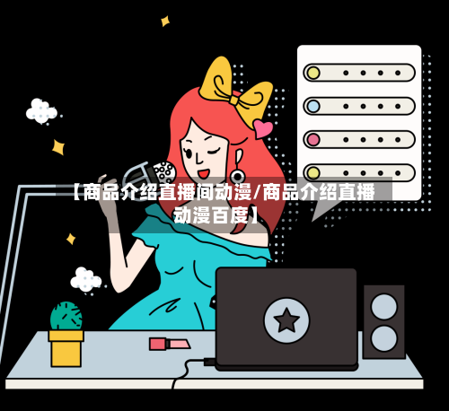 【商品介绍直播间动漫/商品介绍直播动漫百度】-第1张图片