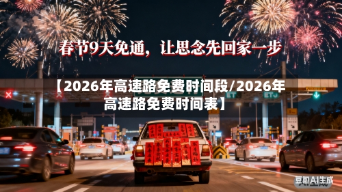 【2026年高速路免费时间段/2026年高速路免费时间表】-第1张图片