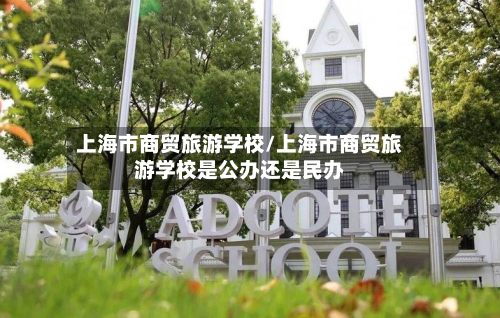 上海市商贸旅游学校/上海市商贸旅游学校是公办还是民办-第1张图片