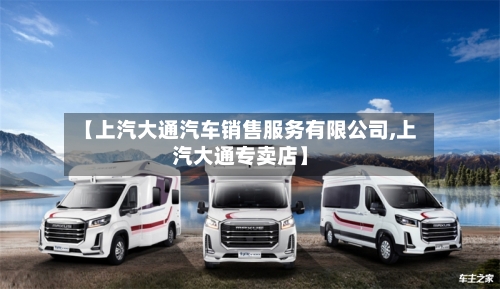 【上汽大通汽车销售服务有限公司,上汽大通专卖店】-第1张图片