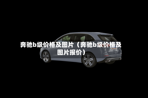 奔驰b级价格及图片(奔驰b级价格及图片报价)-第1张图片