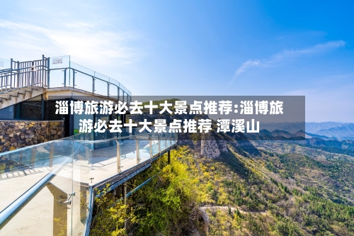 淄博旅游必去十大景点推荐:淄博旅游必去十大景点推荐 潭溪山-第1张图片