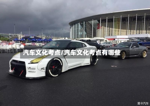 汽车文化考点/汽车文化考点有哪些-第1张图片