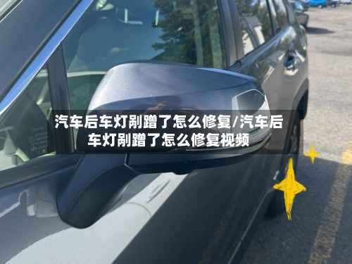 汽车后车灯剐蹭了怎么修复/汽车后车灯剐蹭了怎么修复视频-第1张图片