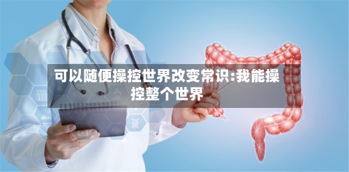 可以随便操控世界改变常识:我能操控整个世界-第1张图片