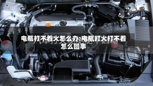 电瓶打不着火怎么办:电瓶打火打不着怎么回事-第1张图片