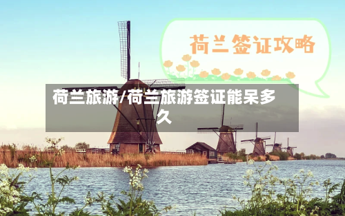 荷兰旅游/荷兰旅游签证能呆多久-第1张图片