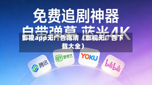 影视app无广告高清(影视无广告下载大全)-第1张图片