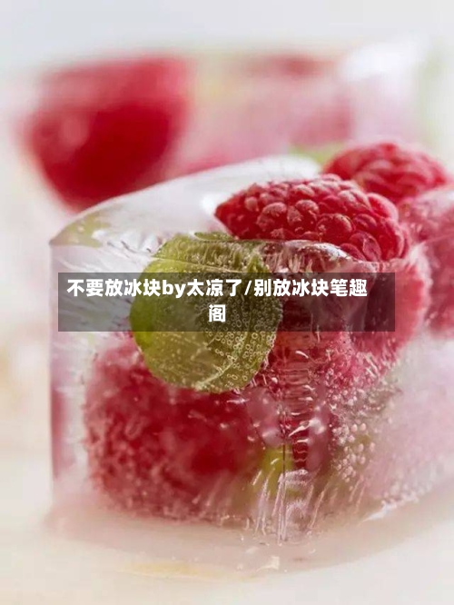 不要放冰块by太凉了/别放冰块笔趣阁-第1张图片
