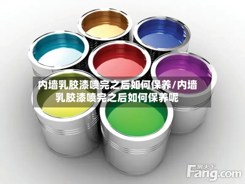 内墙乳胶漆喷完之后如何保养/内墙乳胶漆喷完之后如何保养呢-第1张图片