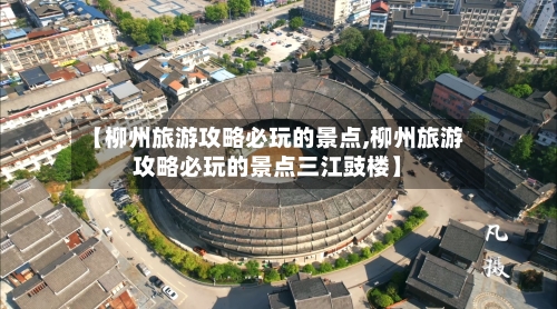 【柳州旅游攻略必玩的景点,柳州旅游攻略必玩的景点三江豉楼】-第1张图片