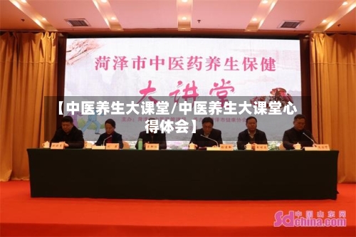 【中医养生大课堂/中医养生大课堂心得体会】-第1张图片