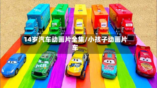14岁汽车动画片全集/小孩子动画片车-第1张图片