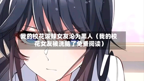 我的校花泼辣女友沦为黑人(我的校花女友被洗脑了免费阅读)-第1张图片