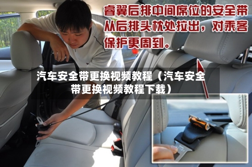 汽车安全带更换视频教程(汽车安全带更换视频教程下载)-第1张图片