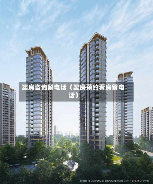 买房咨询留电话（买房预约看房留电话）-第1张图片