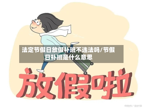法定节假日放假补班不违法吗/节假日补班是什么意思-第1张图片
