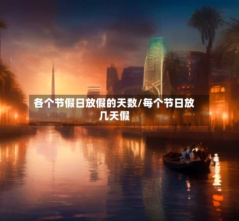 各个节假日放假的天数/每个节日放几天假-第1张图片