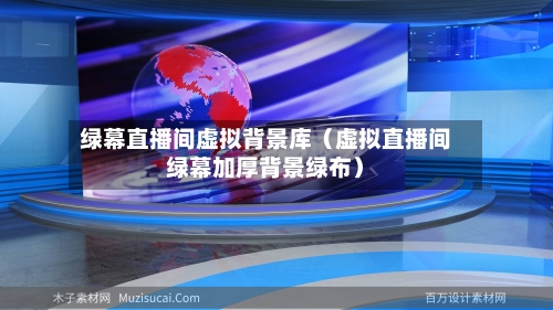绿幕直播间虚拟背景库(虚拟直播间绿幕加厚背景绿布)-第1张图片